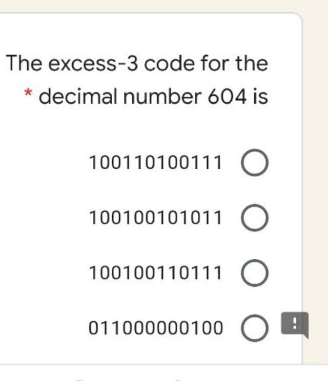 The excess-3 code for the
decimal number 604 is
100110100111 O
100100101011
100100110111 O
011000000100 O
O O
