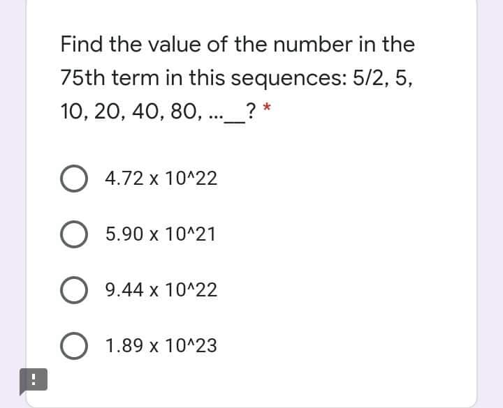 Find the value of the number in the
75th term in this sequences: 5/2, 5,
10, 20, 40, 80, .._? *
O 4.72 x 10^22
O 5.90 x 10^21
O 9.44 x 10^22
O 1.89 x 10^23
