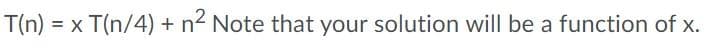 T(n)
= x T(n/4) + n2 Note that your solution will be a function of x.
