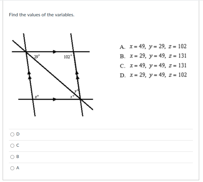 Find the values of the variables.
A. X= 49, y= 29, z = 102
102
В. х- 29, у- 49, 2 - 131
29°
C. x= 49, y= 49, z = 131
D. X= 29, y = 49, z = 102
%3D
A
