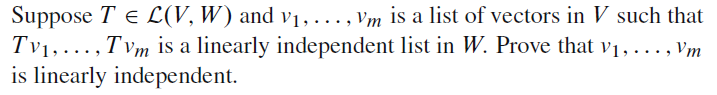 Suppose T e L(V, W) and v1, . .., Vm is a list of vectors in V such that
Tv1, ..., T vm is a linearly independent list in W. Prove that v1, . .., Vm
is linearly independent.
