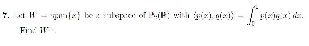 •1
7. Let W = span{x} be a subspace of P2(R) with (p(x), q(x))
| P(x)q(x) dx.
Find W+.
