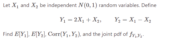 Let X₁ and X₂ be independent N (0, 1) random variables. Define
Y₁ = 2X₁ + X₂, Y₂ = X₁ - X₂
Find E[Y₁], E[Y₂], Corr(Y₁, Y₂), and the joint pdf of fx₁,₂