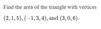 Find the area of the triangle with vertices
(2, 1, 5), (–1, 3, 4), and (3, 0,6).
