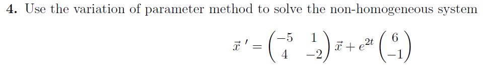 4. Use the variation of parameter method to solve the non-homogeneous system
6
= (-512) ³²
x
(9)
4
18
+e²t