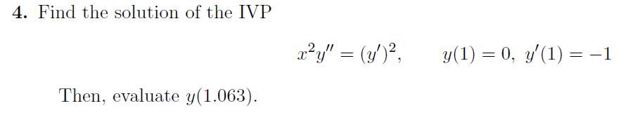 4. Find the solution of the IVP
Then, evaluate y(1.063).
x²y" = (y')²,
y(1) = 0, y′(1) = −1