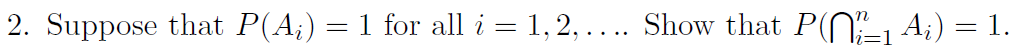 2. Suppose that P(A;) = 1 for all i = 1, 2, .... Show that P(N1 A;) = 1.
