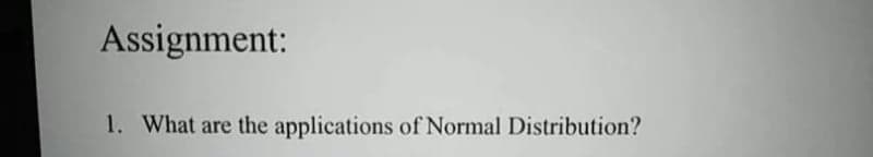 Assignment:
1. What are the applications of Normal Distribution?
