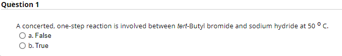 Question 1
A concerted, one-step reaction is involved between tert-Butyl bromide and sodium hydride at 50 ° C.
a. False
O b. True