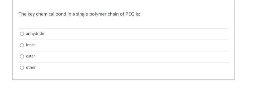 The key chemical bond in a single polymer chain of PEG is:
anhydride
ionic
ester
ether
