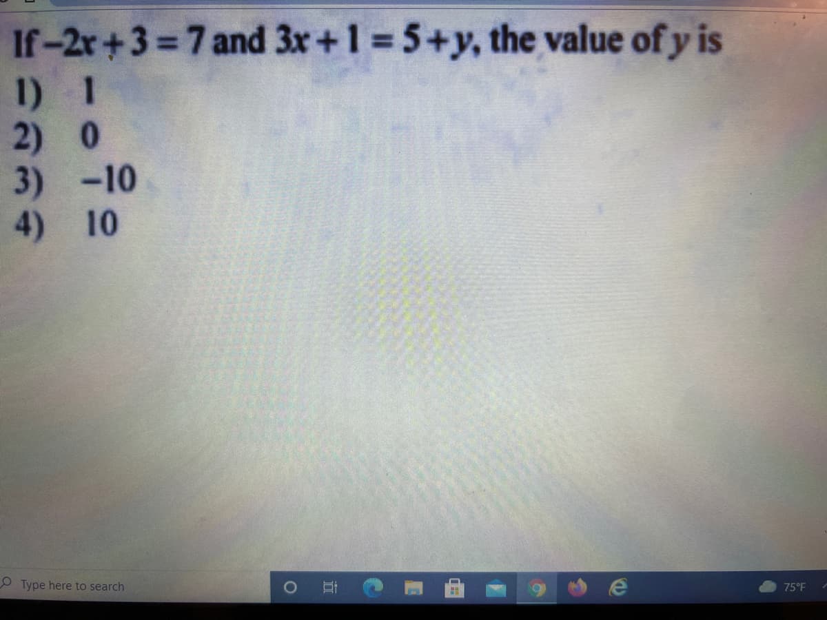 If-2r+3=7and 3x+1 = 5+y, the value of y is
1) 1
2) 0
3) -10
4) 10
Type here to search
75°F
