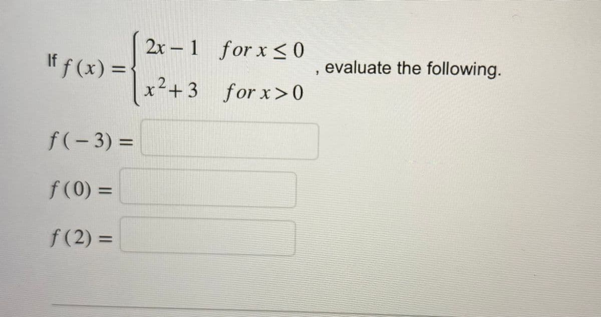 If f(x) =
f(-3) =
f(0) =
f(2)=
2x-1
x² +3
for x ≤0
for x>0
evaluate the following.