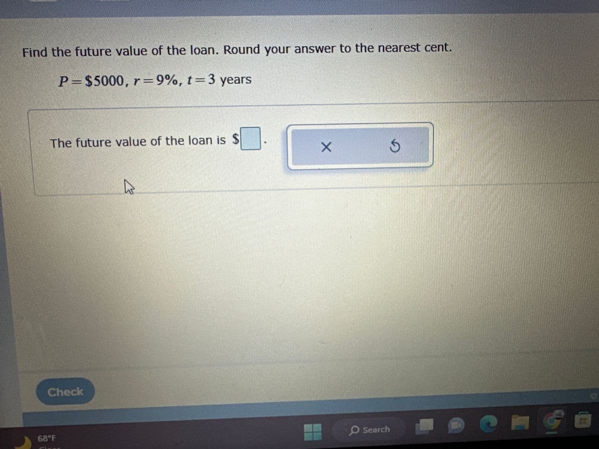 **Find the future value of the loan. Round your answer to the nearest cent.**

\[ P = \$5000, \, r = 9\%, \, t = 3 \, \text{years} \]

---

The future value of the loan is \$[____].

---

There is a button labeled "Check" located at the bottom-left corner of the interface. 

Additionally, there is a temperature display "68°F" visible at the very bottom of the screen.