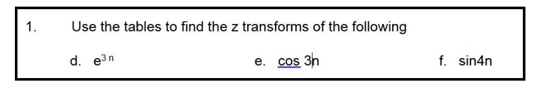 1.
Use the tables to find the z transforms of the following
d. e³n
e. cos 3h
www
f. sin4n