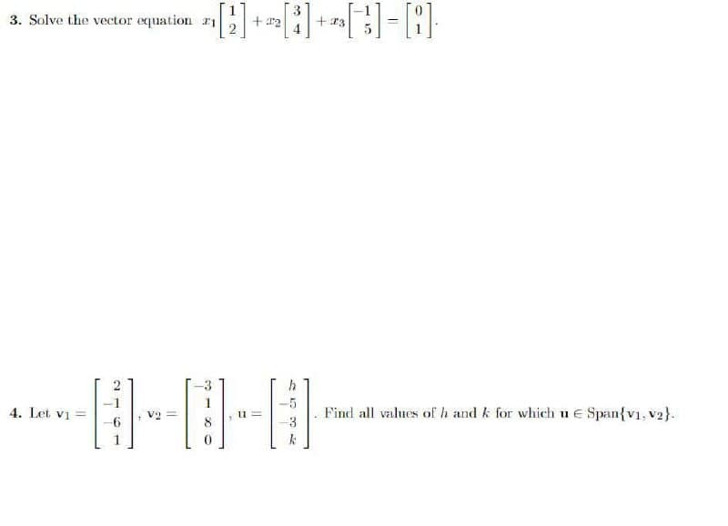 3. Solve the vector equation r1
+ 12
+ 13
-5
Find all values of h and k for which u e Span{v1, v2}.
4. Let vi =
vg =
