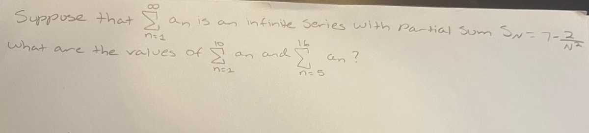 Suppose that
an is an infinite Series with Patial Sum SN=7-2
n-1
16
what
are the values of S
an and
an
n= 5
