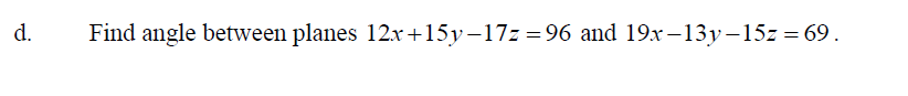 d.
Find angle between planes 12x +15y–17z =96 and 19x–13y-15z = 69.
