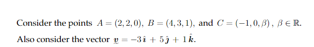 Consider the points A = (2,2,0), B = (4,3,1), and C = (-1,0, ß), BER.
Also consider the vector y = −3î + 5ĵ + ¹ k.