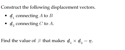 Construct the following displacement vectors.
d, connecting A to B
• d₂ connecting C to A.
Find the value of ß that makes d₁ × d₂ = v.