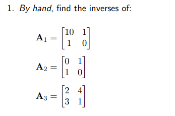 1. By hand, find the inverses of:
[10 1
1]
[J]
[24]
A₁
A2
A3