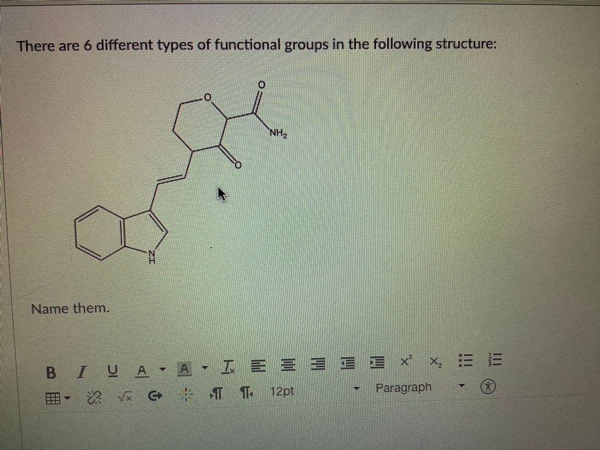 There are 6 different types of functional groups in the following structure:
HIN
Name them.
B IUA-A.IE三三 x
E E E
x 三三
囲 深 G
T12pt
Paragraph
ZI
