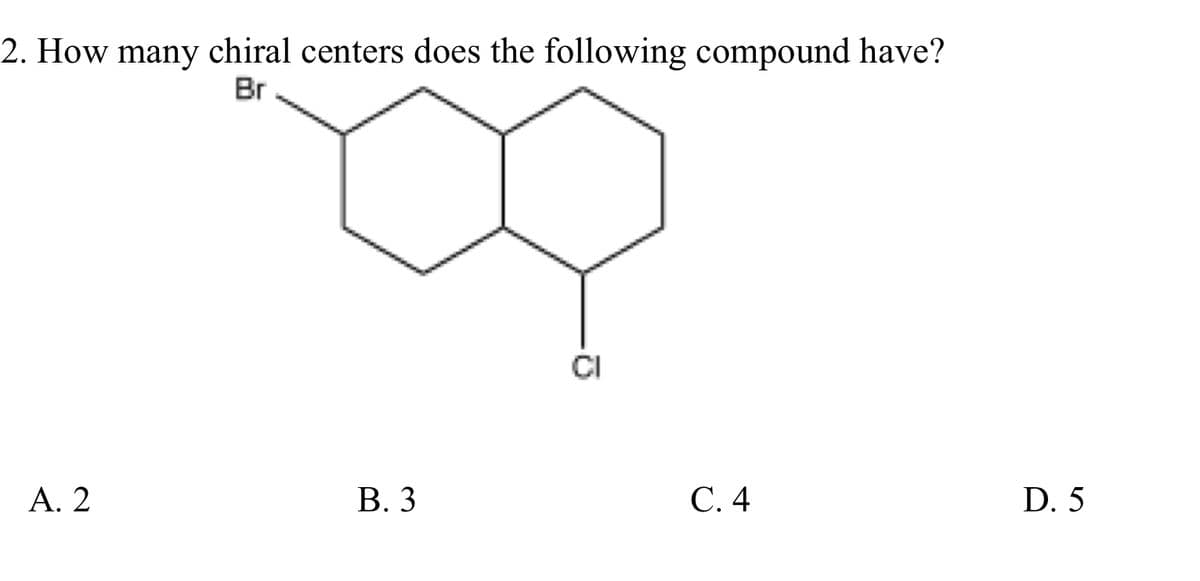 2. How many chiral centers does the following compound have?
Br
A. 2
В. 3
С.4
D. 5
