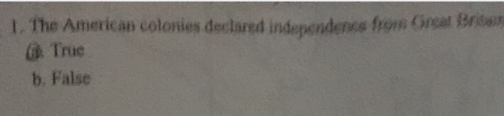 1. The American colonies declared independence from Orsal Briten
True
b. False
