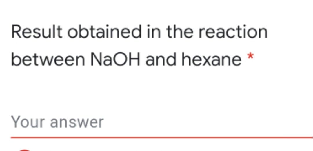 Result obtained in the reaction
between NaOH and hexane *
Your answer
