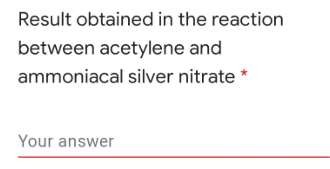 Result obtained in the reaction
between acetylene and
ammoniacal silver nitrate *
Your answer
