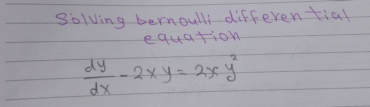 Solving bernoulli differential
equatioh
dy 2xy= 2xy
Xp
