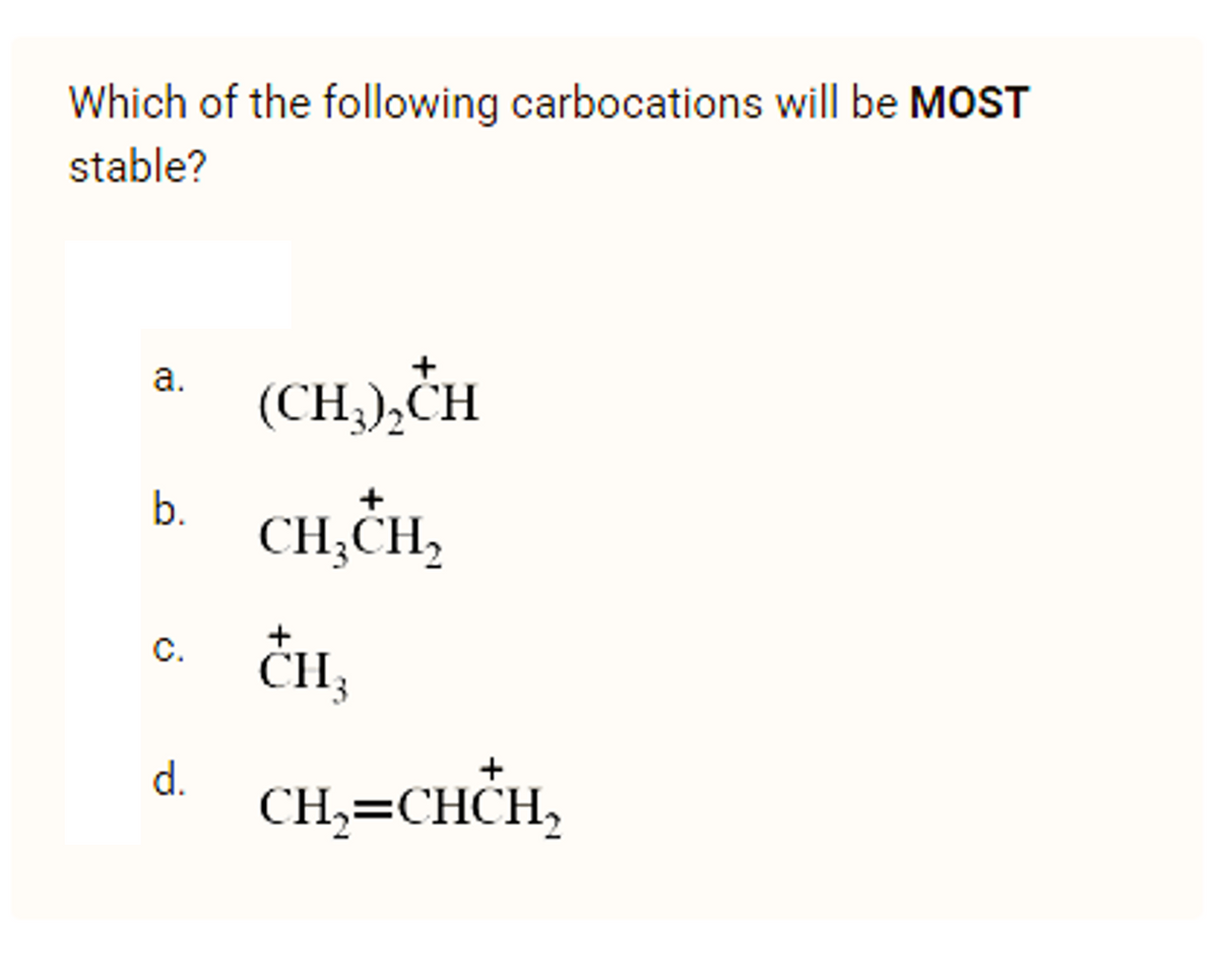 Which of the following carbocations will be MOST
stable?
(CH,),CH
а.
b.
+
CH;CH,
TH,
C.
+
d.
CH,=CHCH,
