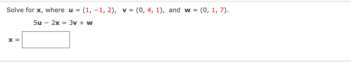 Solve for x, where u = (1, –1, 2), v =
(0, 4, 1), and w = (0, 1, 7).
5u – 2x = 3v + w
x =
