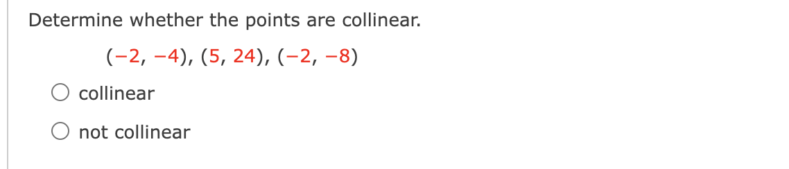 Determine whether the points are collinear.
(-2, -4), (5, 24), (-2, –8)
O collinear
O not collinear
