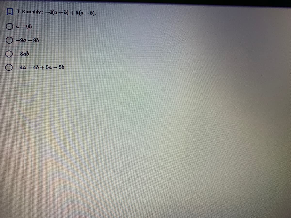 A 1. Simplify: -4(a+b)+5(a-b).
a – 96
O-9a - 9b
-8ab
O-4a - 46b+ 5a - 56
