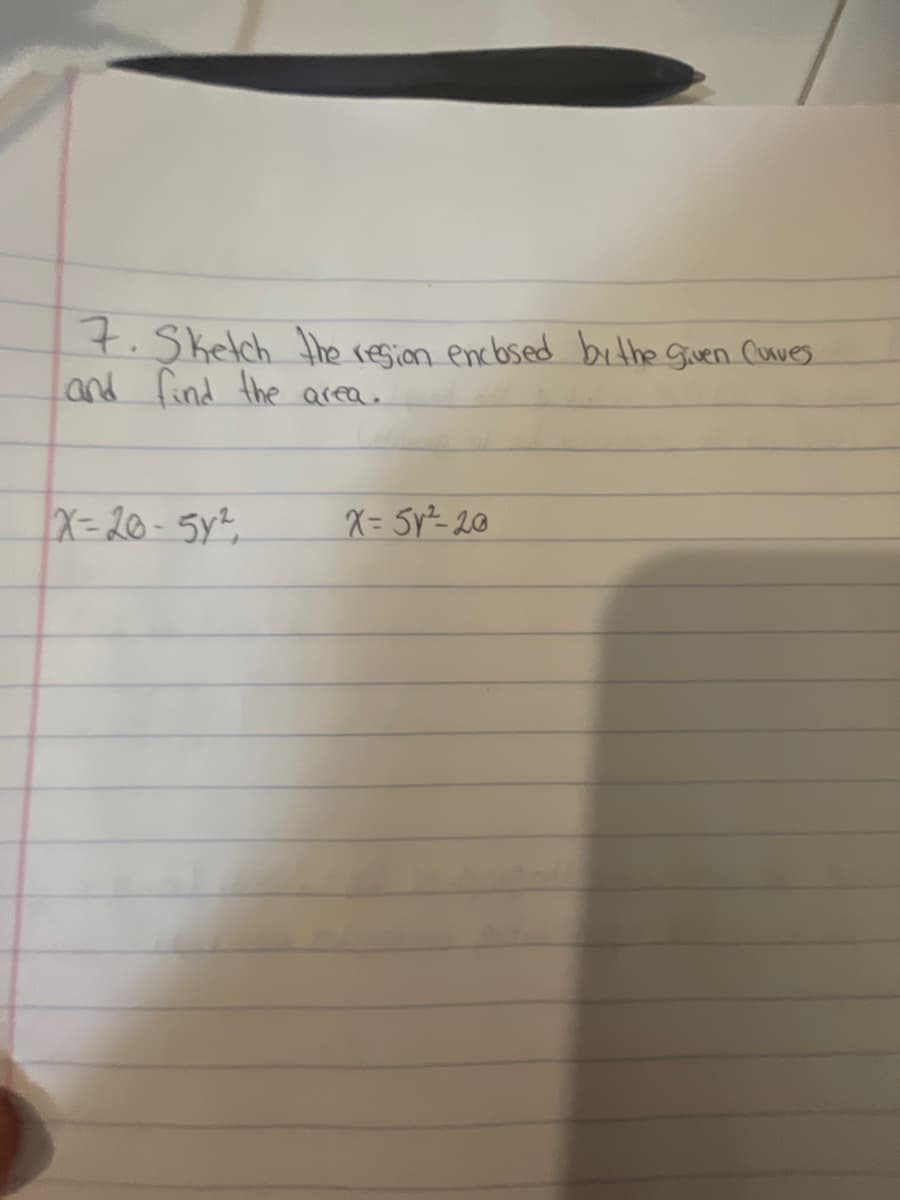 7.Skelch the resian encbsed bithe Guen Cunves.
and find the
area.
X= 20-5%,
X= 5y²- 20
