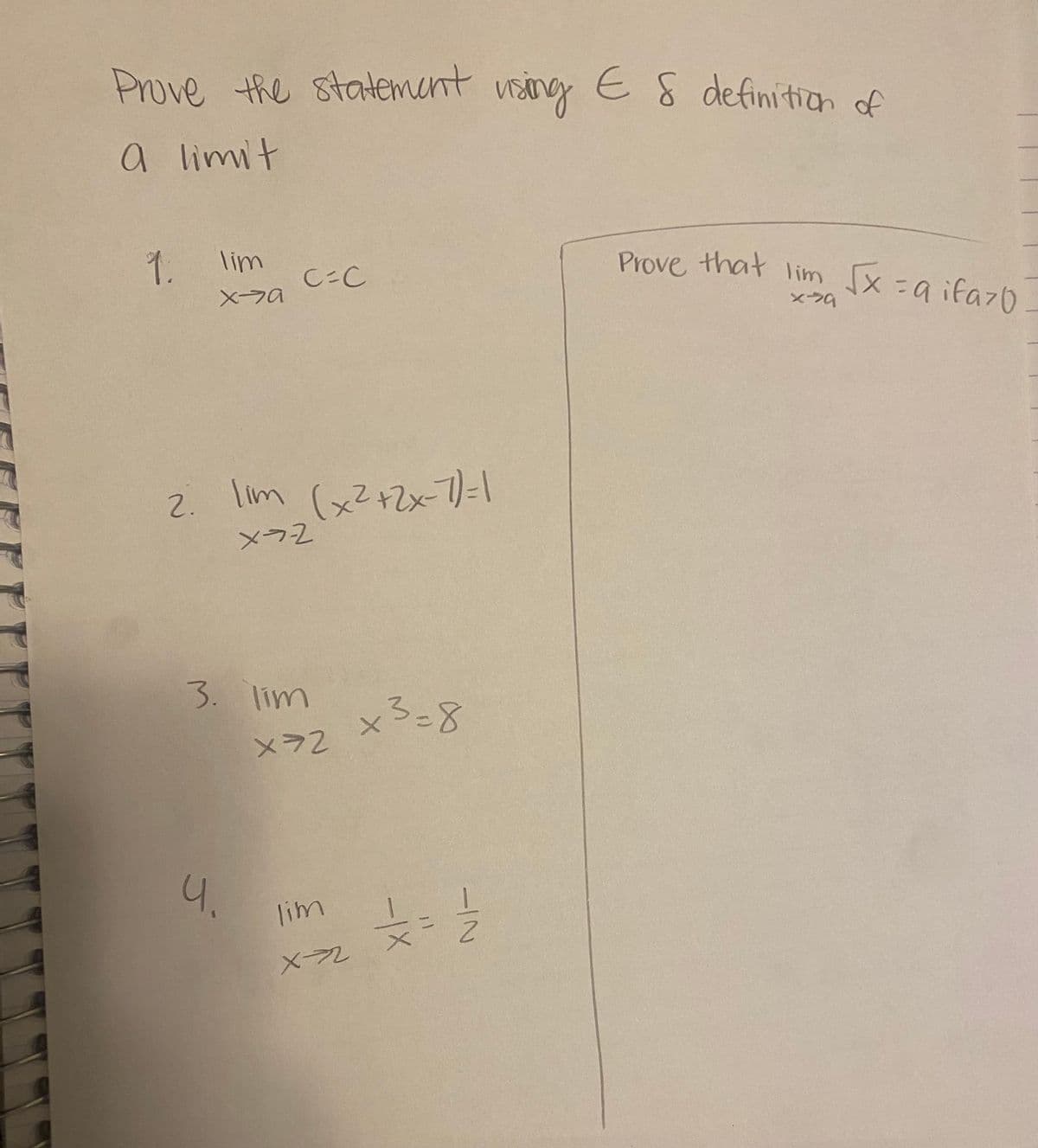 E
Prove the statement using € 8 definition of
a limit
1 lim
C=C
839
X-A
Prove that lim √x = q ifazo
2. \im (x²+2x-7)=1
x=-2
3. Tim
X=2
x3=8
5
4.
lim
X-→2
-IN