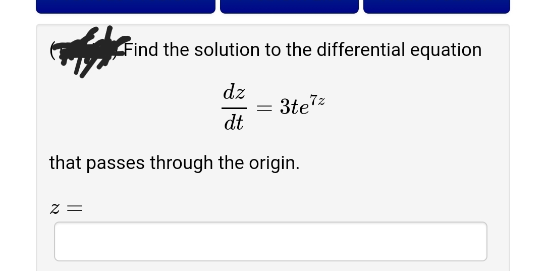 Find the solution to the differential equation
dz
3te7z
dt
that passes through the origin.
= Z
