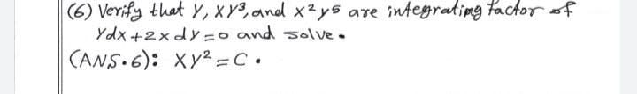 (6) Verify that Y, XY, and x2ys are integrating factor sf
Ydx +2xdy=o and solve.
CANS.6): Xy =C•
