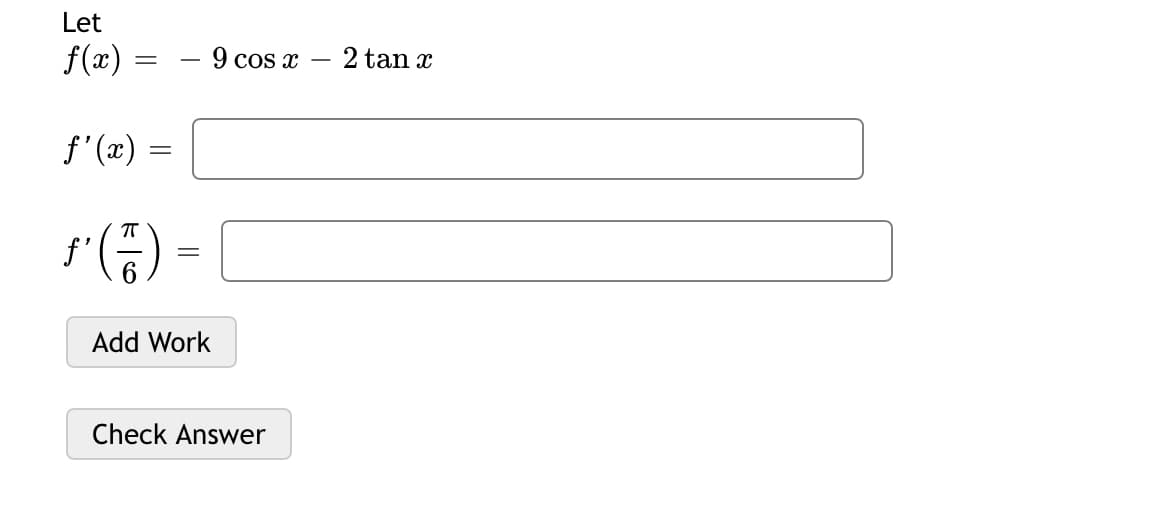 Let
f(x) =
- 9 cos x
2 tan x
f' (x) =
T
f'
Add Work
Check Answer
