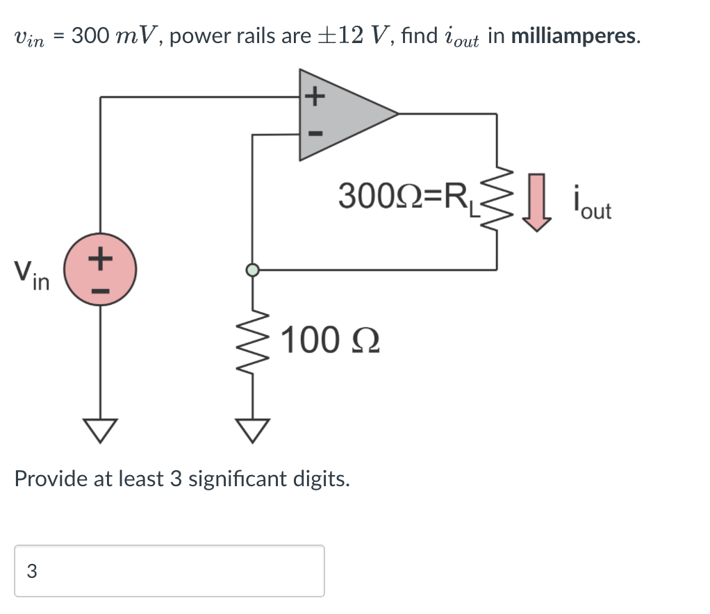 Vin = 300 mV, power rails are±12 V, find iout in milliamperes.
%3D
3002=R,
İout
Vin
100 Q
Provide at least 3 significant digits.
3
+
