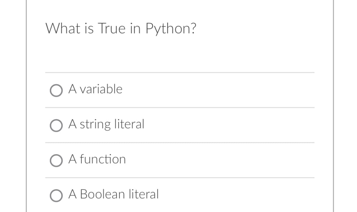 What is True in Python?
O A variable
O A string literal
O A function
O A Boolean literal