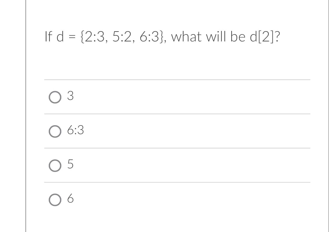 If d = {2:3, 5:2, 6:3}, what will be d[2]?
3
O 6:3
05
06