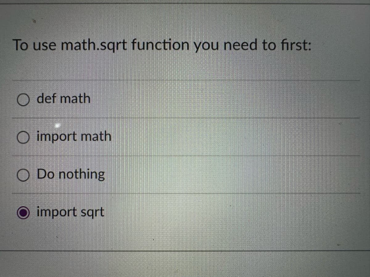 To use math.sqrt function you need to first:
O def math
O import math
O Do nothing
O import sqrt