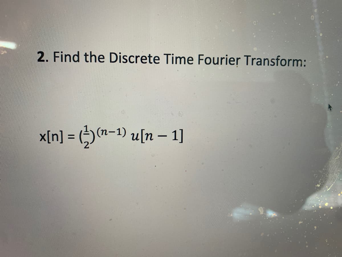 2. Find the Discrete Time Fourier Transform:
x[n] = ()(n-1) u[n – 1]
