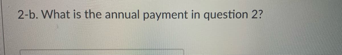 2-b. What is the annual payment in question 2?
