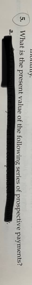 IMuniny.
5. What is the present value of the following series of prospective payments?
a.
00 a month
