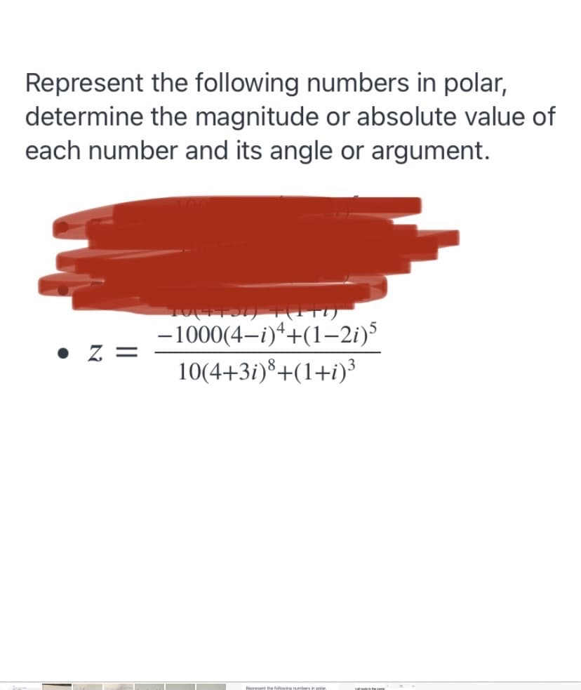 Represent the following numbers in polar,
determine the magnitude or absolute value of
each number and its angle or argument.
-1000(4-i)*+(1–2i)5
• Z
10(4+3i)®+(1+i)³
