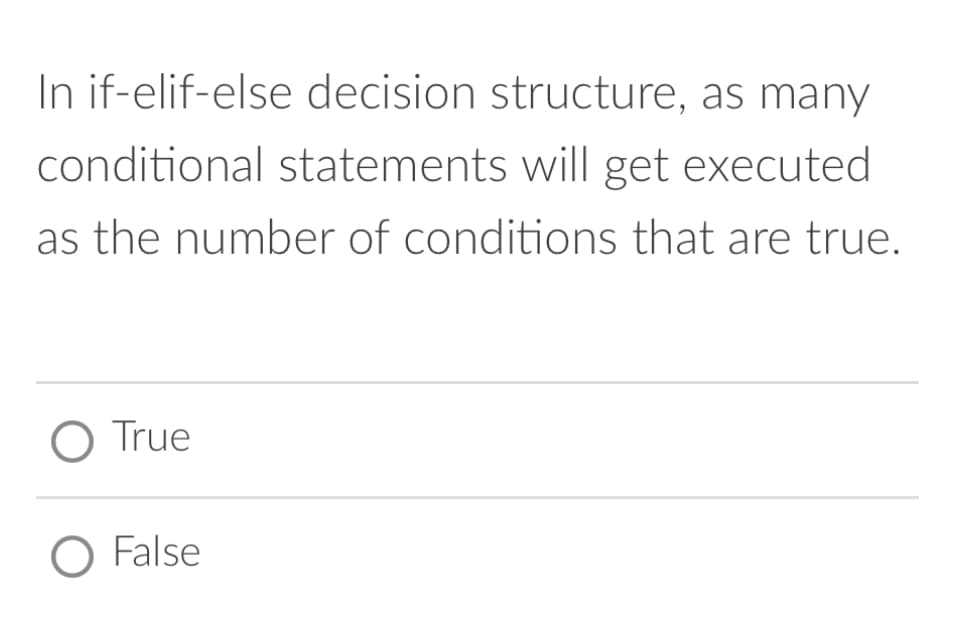 In if-elif-else decision structure, as many
conditional statements will get executed
as the number of conditions that are true.
O True
False