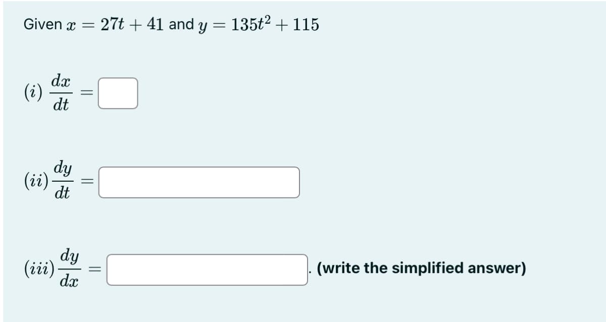 Givenx = 27t + 41 and y = 135t² + 115
(i)
dx
dt
(ii).
dy
dt
(iii)
dy
dx
||
||
||
(write the simplified answer)