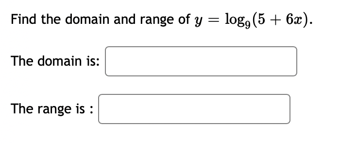 Find the domain and range of y = log, (5 + 6x).
The domain is:
The range is :
